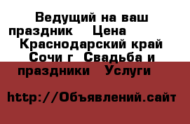 Ведущий на ваш праздник! › Цена ­ 10 000 - Краснодарский край, Сочи г. Свадьба и праздники » Услуги   